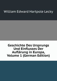 Geschichte Des Ursprungs Und Einflusses Der Auflarung in Europa, Volume 1 (German Edition)