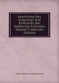 Geschichte Des Ursprungs Und Einflusses Der Auflarung in Europa, Volume 2 (German Edition)