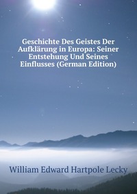 Geschichte Des Geistes Der Aufklarung in Europa: Seiner Entstehung Und Seines Einflusses (German Edition)