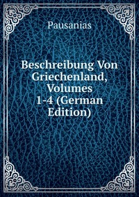 Beschreibung Von Griechenland, Volumes 1-4 (German Edition)