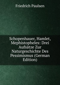 Schopenhauer, Hamlet, Mephistopheles: Drei Aufsatze Zur Naturgeschichte Des Pessimismus (German Edition)