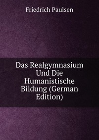 Das Realgymnasium Und Die Humanistische Bildung (German Edition)