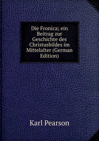 Die Fronica; ein Beitrag zur Geschichte des Christusbildes im Mittelalter (German Edition)