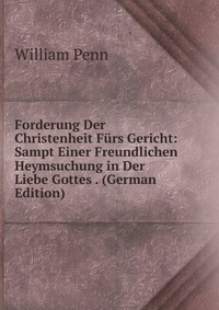 Forderung Der Christenheit Furs Gericht: Sampt Einer Freundlichen Heymsuchung in Der Liebe Gottes . (German Edition)