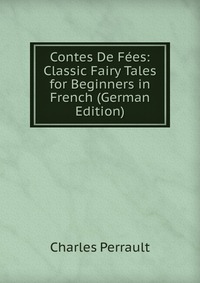 Contes De Fees: Classic Fairy Tales for Beginners in French (German Edition)