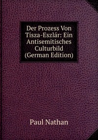 Der Prozess Von Tisza-Eszlar: Ein Antisemitisches Culturbild (German Edition)