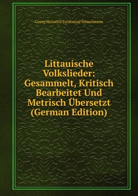 Littauische Volkslieder: Gesammelt, Kritisch Bearbeitet Und Metrisch Ubersetzt (German Edition)