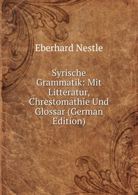 Syrische Grammatik: Mit Litteratur, Chrestomathie Und Glossar (German Edition)