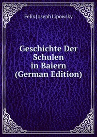 Geschichte Der Schulen in Baiern (German Edition)