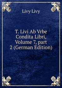 T. Livi Ab Vrbe Condita Libri, Volume 7, part 2 (German Edition)