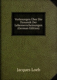 Vorlesungen Uber Die Dynamik Der Lebenserscheinungen (German Edition)