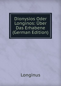 Dionysios Oder Longinos: Uber Das Erhabene (German Edition)