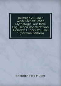 Beitrage Zu Einer Wissenschaftlichen Mythologie: Aus Dem Englischen Ubersetzt Von Heinrich Luders, Volume 1 (German Edition)