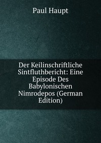 Der Keilinschriftliche Sintfluthbericht: Eine Episode Des Babylonischen Nimrodepos (German Edition)