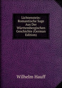 Lichtenstein: Romantische Sage Aus Der Wurttembergischen Geschichte (German Edition)