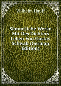 Sammtliche Werke Mit Des Dichters Leben Von Gustav Schwab (German Edition)