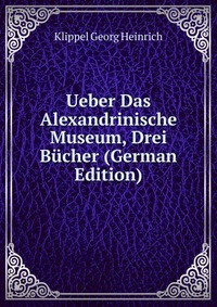 Ueber Das Alexandrinische Museum, Drei Bucher (German Edition)