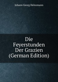 Die Feyerstunden Der Grazien (German Edition)