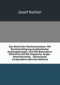 Das Recht Des Markenschutzes: Mit Berucksichtigung Auslandischer Gesetzgebungen, Und Mit Besonderer Rucksicht Auf Die Englische, Anglo-Amerikanische, . Italienische Jurisprudenz (German Editi