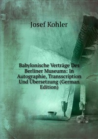 Babylonische Vertrage Des Berliner Museums: In Autographie, Transscription Und Ubersetzung (German Edition)