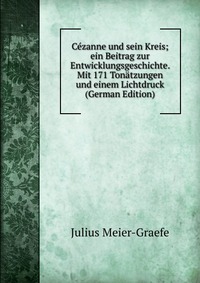 Cezanne und sein Kreis; ein Beitrag zur Entwicklungsgeschichte. Mit 171 Tonatzungen und einem Lichtdruck (German Edition)