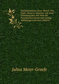 Impressionisten: Guys, Manet, Van Gogh, Pissarro, Cezanne; mit einer Einleitung uber den Wert der franzosischen Kunst und sechzig Abbildungen (German Edition)