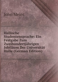 Hallische Studentensprache: Ein Festgabe Zum Zweihundertjahrigen Jubilaum Der Universitat Halle (German Edition)