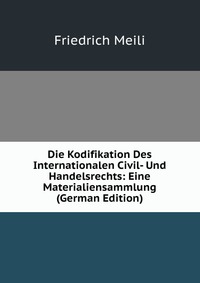 Die Kodifikation Des Internationalen Civil- Und Handelsrechts: Eine Materialiensammlung (German Edition)