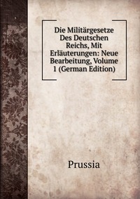 Die Militargesetze Des Deutschen Reichs, Mit Erlauterungen: Neue Bearbeitung, Volume 1 (German Edition)