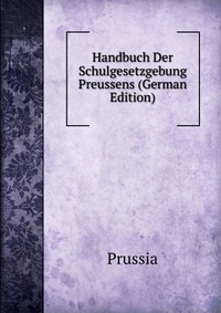 Handbuch Der Schulgesetzgebung Preussens (German Edition)