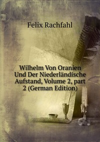 Wilhelm Von Oranien Und Der Niederlandische Aufstand, Volume 2, part 2 (German Edition)