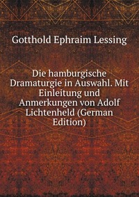 Die hamburgische Dramaturgie in Auswahl. Mit Einleitung und Anmerkungen von Adolf Lichtenheld (German Edition)