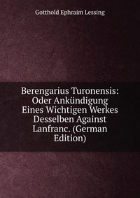 Berengarius Turonensis: Oder Ankundigung Eines Wichtigen Werkes Desselben Against Lanfranc. (German Edition)