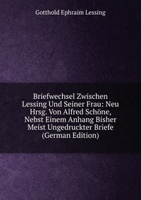 Briefwechsel Zwischen Lessing Und Seiner Frau: Neu Hrsg. Von Alfred Schone, Nebst Einem Anhang Bisher Meist Ungedruckter Briefe (German Edition)