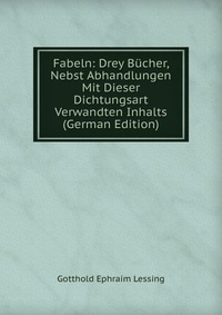 Fabeln: Drey Bucher, Nebst Abhandlungen Mit Dieser Dichtungsart Verwandten Inhalts (German Edition)