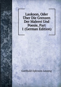 Laokoon, Oder Uber Die Grenzen Der Malerei Und Poesie, Part 1 (German Edition)