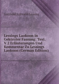 Lessings Laokoon in Gekurzter Fassung: Text. V.2 Erlauterungen Und Kommentar Zu Lessings Laokoon (German Edition)