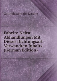 Fabeln: Nebst Abhandlungen Mit Dieser Dichtungsart Verwandten Inhalts (German Edition)