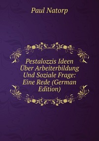 Pestalozzis Ideen Uber Arbeiterbildung Und Soziale Frage: Eine Rede (German Edition)