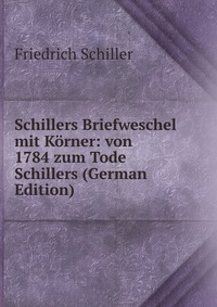 Schillers Briefweschel mit Korner: von 1784 zum Tode Schillers (German Edition)