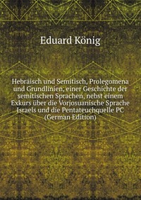 Hebraisch und Semitisch, Prolegomena und Grundlinien, einer Geschichte der semitischen Sprachen, nebst einem Exkurs uber die Vorjosuanische Sprache Israels und die Pentateuchquelle PC (German