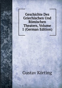 Geschichte Des Griechischen Und Romischen Theaters, Volume 1 (German Edition)