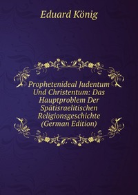 Prophetenideal Judentum Und Christentum: Das Hauptproblem Der Spatisraelitischen Religionsgeschichte (German Edition)