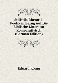 Stilistik, Rhetorik, Poetik in Bezug Auf Die Biblische Litteratur Komparativisch (German Edition)