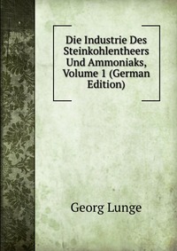 Die Industrie Des Steinkohlentheers Und Ammoniaks, Volume 1 (German Edition)