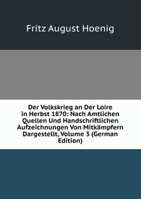 Der Volkskrieg an Der Loire in Herbst 1870: Nach Amtlichen Quellen Und Handschriftlichen Aufzeichnungen Von Mitkampfern Dargestellt, Volume 3 (German Edition)