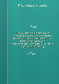 Der Volkskrieg an Der Loire in Herbst 1870: Nach Amtlichen Quellen Und Handschriftlichen Aufzeichnungen Von Mitkampfern Dargestellt, Volume 6 (German Edition)