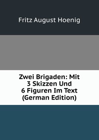 Fritz August Hoenig - «Zwei Brigaden: Mit 3 Skizzen Und 6 Figuren Im Text (German Edition)»