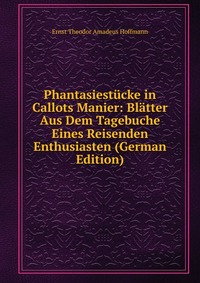 Phantasiestucke in Callots Manier: Blatter Aus Dem Tagebuche Eines Reisenden Enthusiasten (German Edition)