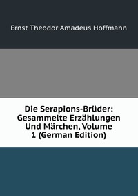 Die Serapions-Bruder: Gesammelte Erzahlungen Und Marchen, Volume 1 (German Edition)